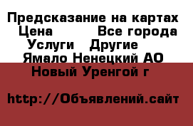 Предсказание на картах › Цена ­ 200 - Все города Услуги » Другие   . Ямало-Ненецкий АО,Новый Уренгой г.